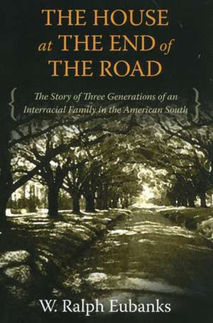 The House at the End of the Road: The Story of Three Generations of an Interracial Family in the American South de W. Ralph Eubanks