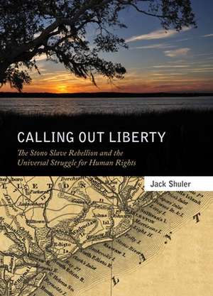 Calling Out Liberty: The Stono Slave Rebellion and the Universal Struggle for Human Rights de Jack Shuler