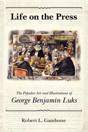 Life on the Press: The Popular Art and Illustrations of George Benjamin Luks de Robert L. Gambone