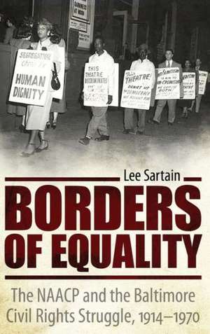 Borders of Equality: The NAACP and the Baltimore Civil Rights Struggle, 1914-1970 de Lee Sartain