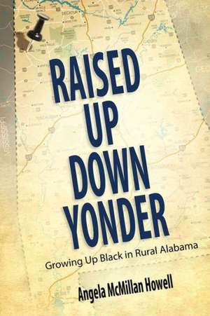 Raised Up Down Yonder: Growing Up Black in Rural Alabama de Angela McMillan Howell