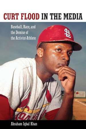 Curt Flood in the Media: Baseball, Race, and the Demise of the Activist-Athlete de Abraham Iqbal Khan