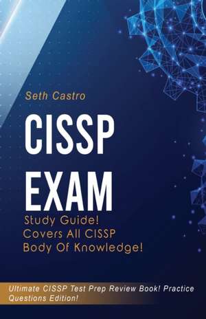 CISSP Exam Study Guide! Practice Questions Edition! Ultimate CISSP Test Prep Review Book! Covers All CISSP Body of Knowledge de Seth Castro