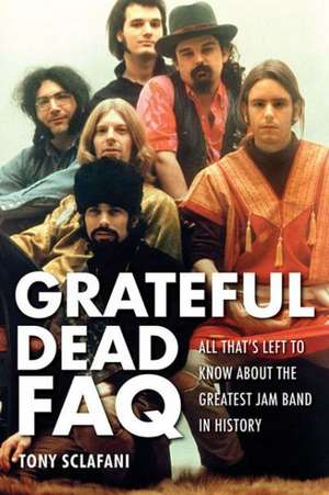 The Grateful Dead FAQ: All That's Left to Know about the Greatest Jam Band in History de Tony Sclafani