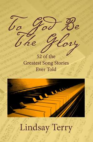 To God Be the Glory: 52 of the Greatest Song Stories Ever Told de Dr. Lindsay Terry Ph.D