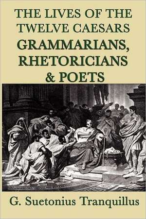 The Lives of the Twelve Caesars -Grammarians, Rhetoricians and Poets- de G. Suetonius Tranquillus