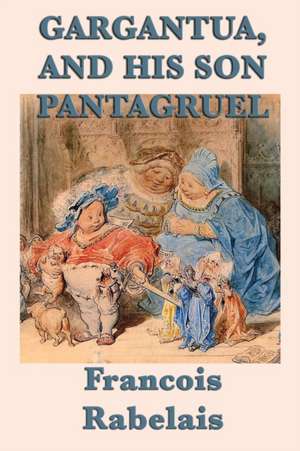 Gargantua, and His Son Pantagruel de Francois Rabelais