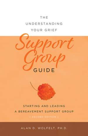 The Understanding Your Grief Support Group Guide de Alan D Wolfelt PhD