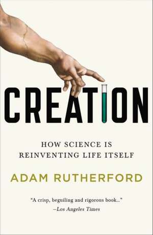 Creation: How Science Is Reinventing Life Itself de Adam Rutherford