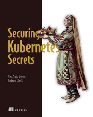 Securing Kubernetes Secrets de Alex Bueno