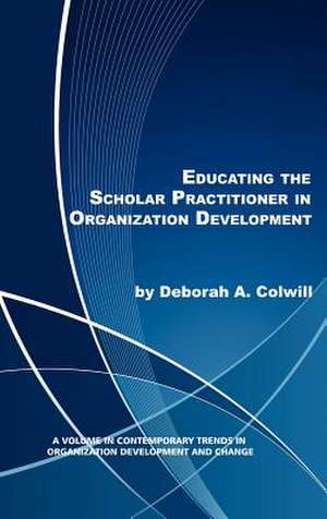 Educating the Scholar Practitioner in Organization Development (Hc) de Deborah A. Colwill