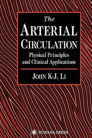 The Arterial Circulation: Physical Principles and Clinical Applications de John K-J Li