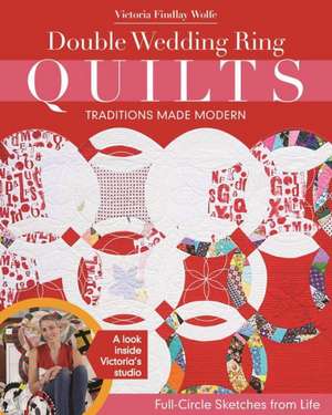 Double Wedding Ring Quilts - Traditions Made Modern: Full-Circle Sketches from Life de Victoria Findlay Wolfe