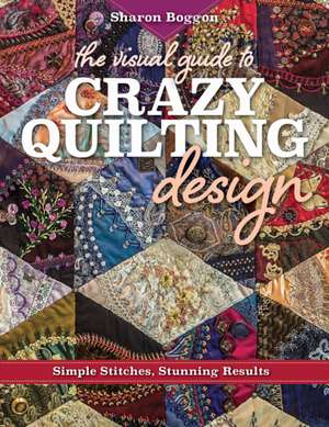 The Visual Guide to Crazy Quilting Design de Sharon Boggon