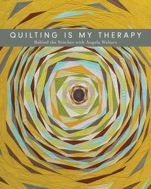 Quilting Is My Therapy - Behind the Stitches with Angela Walters: 20 Iconic Designs de Angela Walters