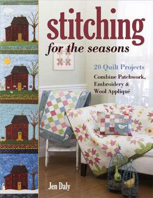 Stitching for the Seasons: 20 Quilt Projects Combine Patchwork, Embroidery & Wool Appliqué de Jen Daly