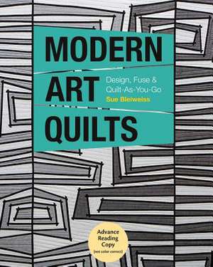 Modern Art Quilts: Design, Fuse & Quilt-As-You-Go de Sue Bleiweiss