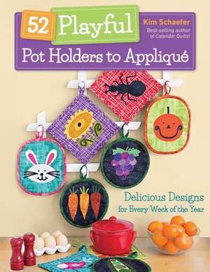 52 Playful Pot Holders to Appliqué: Delicious Designs for Every Week of the Year de Kim Schaefer