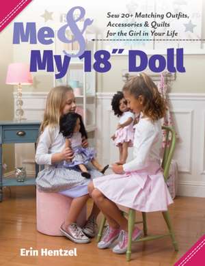 Me and My 18 Inch Doll: Sew 20+ Matching Outfits, Accessories & Quilts for the Girl in Your Life de Erin Hentzel