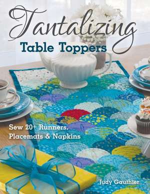 Tantalizing Table Toppers: Sew 20+ Runners, Place Mats & Napkins de Judy Gauthier