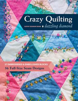 Crazy Quilting Dazzling Diamonds: 27 Embroidered & Embellished Blocks, 56 Full-Size Seam Designs de Kathy Seaman Shaw