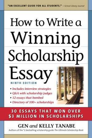 How to Write a Winning Scholarship Essay: 30 Essays That Won Over $3 Million in Scholarships de Gen Tanabe