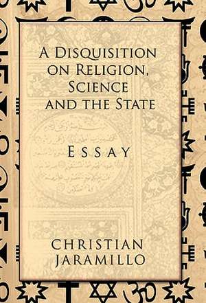 A Disquisition on Religion, Science and the State de Christian Jaramillo