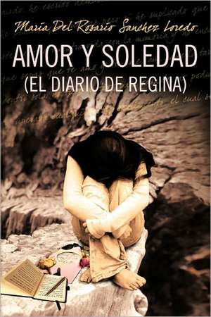 Amor y Soledad (El Diario de Regina) de Maria Del Rosario Sanchez Loredo