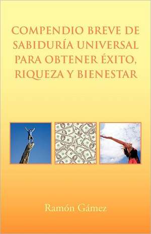 Compendio Breve de Sabiduria Universal Para Obtener Exito, Riqueza y Bienestar de Ramon Gomez