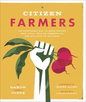 Citizen Farmers: The Biodynamic Way to Grow Healthy Food, Build Thriving Communities, and Give Back to the Earth de Daron Joffe