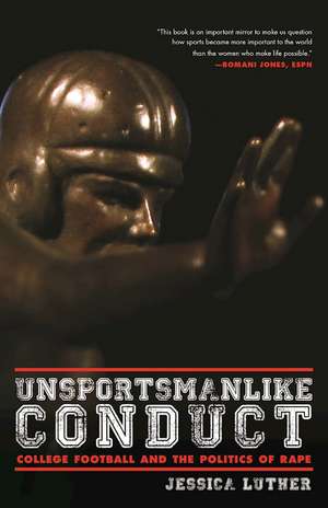 Unsportsmanlike Conduct: College Football and the Politics of Rape de Jessica Luther