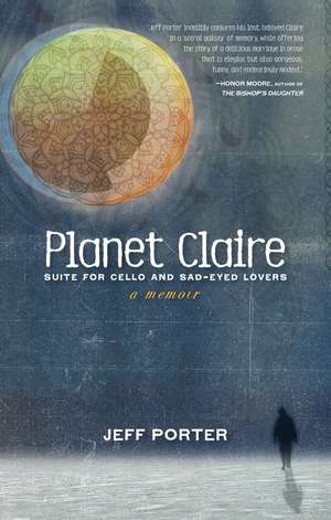 Planet Claire: Suite for Cello and Sad-Eyed Lovers - A Memoir de Jeff Porter