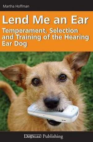 Lend Me an Ear: The Temperament, Selection, and Training of the Hearing Dog de Martha Hoffman