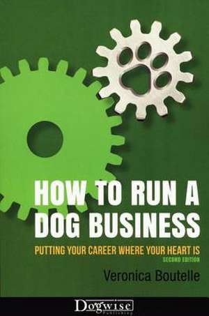 How to Run a Dog Business: Putting Your Career Where Your Heart Is de Veronica Boutelle