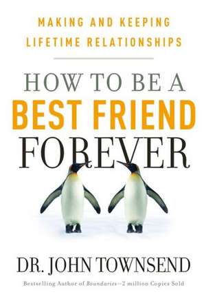 How to Be a Best Friend Forever: Making and Keeping Lifetime Relationships de John Townsend