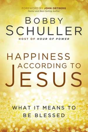 Happiness According to Jesus: What It Means to Be Blessed de Bobby Schuller