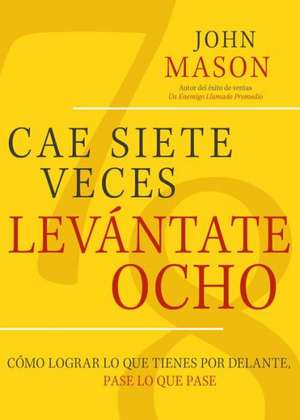 Cae Siete Veces, Levantate Ocho: Como Lograr Lo Que Tienes Por Delante, Pase Lo Que Pase de John Mason