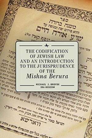 The Codification of Jewish Law and an Introduction to the Jurisprudence of the Mishna Berura de Michael J Broyde