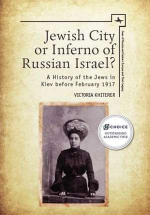 Jewish City or Inferno of Russian Israel?: A History of the Jews in Kiev Before February 1917 de Victoria Khiterer