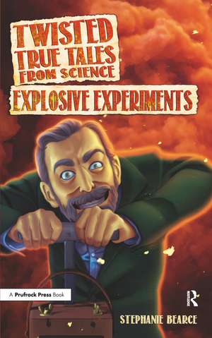 Twisted True Tales From Science: Explosive Experiments de Stephanie Bearce