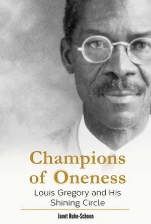 Champions of Oneness: Louis Gregory and His Shining Circle de Janet Ruhe-Schoen