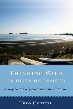 Thinking Wild, Its Gifts of Insight: A Way to Make Peace with My Shadow de Theo Grutter