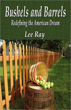 Bushels and Barrels Redefining the American Dream de Lee Ray