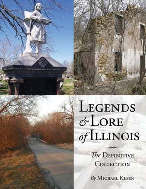 Legends and Lore of Illinois: The Definitive Collection de Michael Kleen