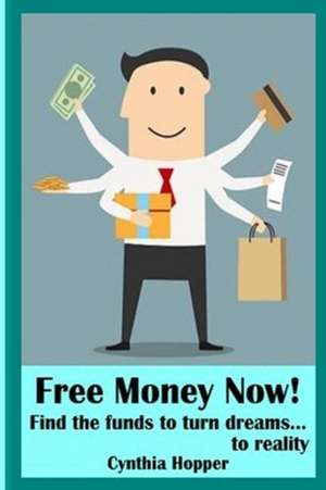 Free Money Now!: Find the funds to turn dreams to... reality de Cynthia Hopper