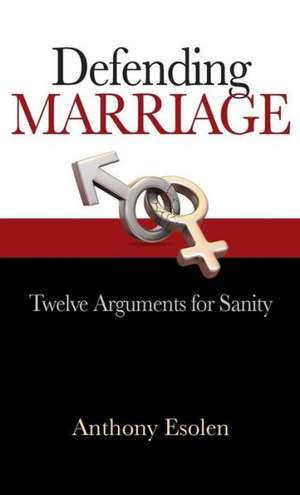 Defending Marriage: Twelve Arguments for Sanity de Anthony Esolen