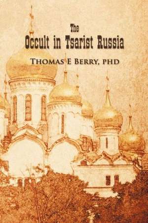 The Occult in Tsarist Russia de PhD Thomas E. Berry