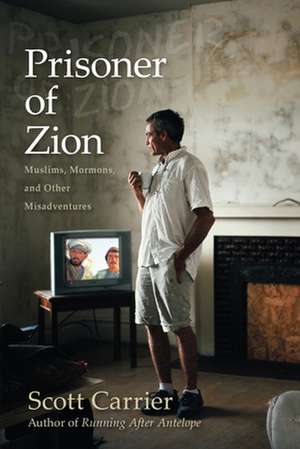 Prisoner of Zion: Muslims, Mormons and Other Misadventures de Scott Carrier