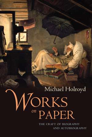 Works on Paper: The Craft of Biography and Autobiography de Michael Holroyd