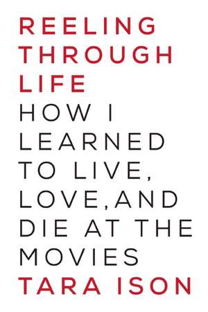 Reeling Through Life: How I Learned to Live, Love and Die at the Movies de Tara Ison